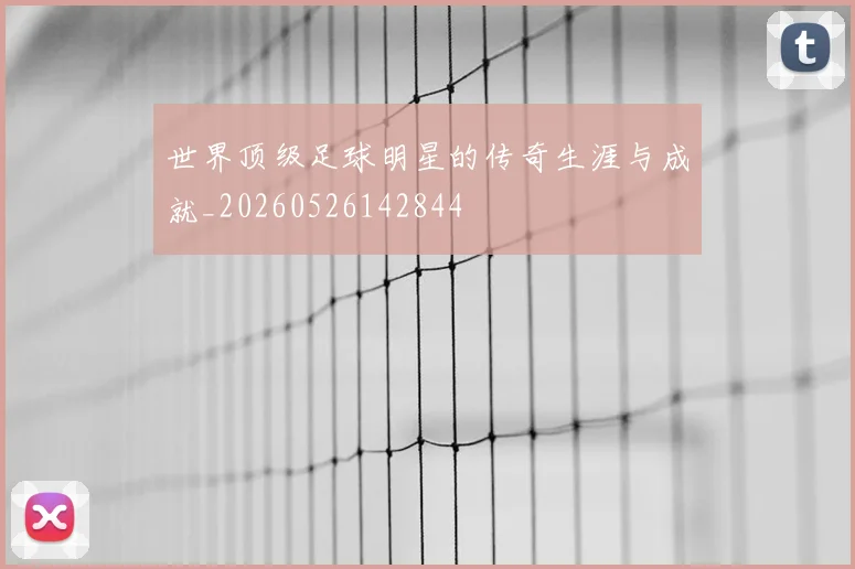 世界顶级足球明星的传奇生涯与成就_20260526142844