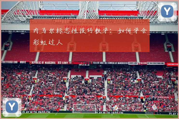 内马尔标志性技巧教学：如何学会彩虹过人