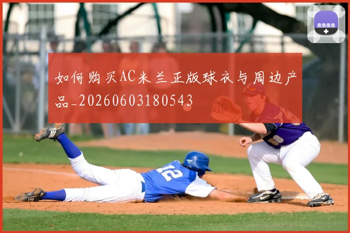 如何购买AC米兰正版球衣与周边产品_20260603180543