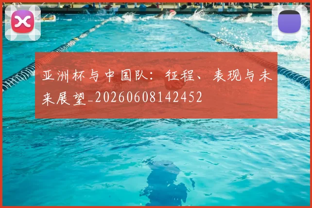 亚洲杯与中国队:征程、表现与未来展望_20260608142452