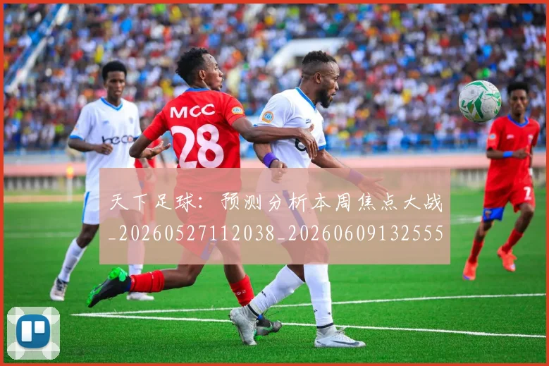 天下足球:预测分析本周焦点大战_20260527112038_20260609132555