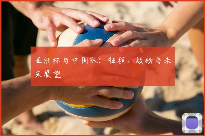 亚洲杯与中国队：征程、战绩与未来展望