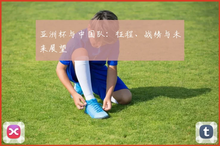 亚洲杯与中国队：征程、战绩与未来展望