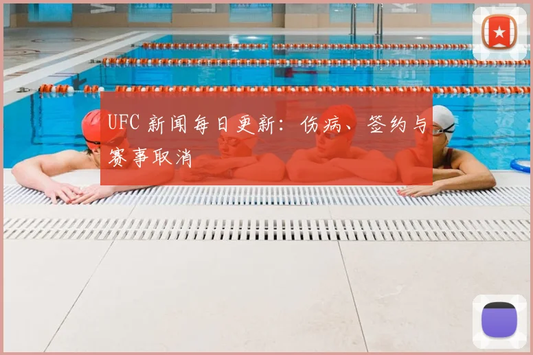 UFC 新闻每日更新：伤病、签约与赛事取消