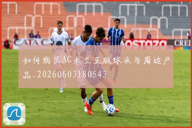 如何购买AC米兰正版球衣与周边产品_20260603180543