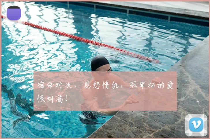 宿命对决,恩怨情仇,冠军杯的爱恨纠葛!