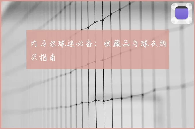 内马尔球迷必备：收藏品与球衣购买指南
