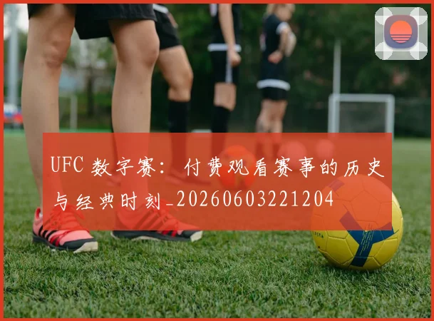 UFC 数字赛：付费观看赛事的历史与经典时刻_20260603221204