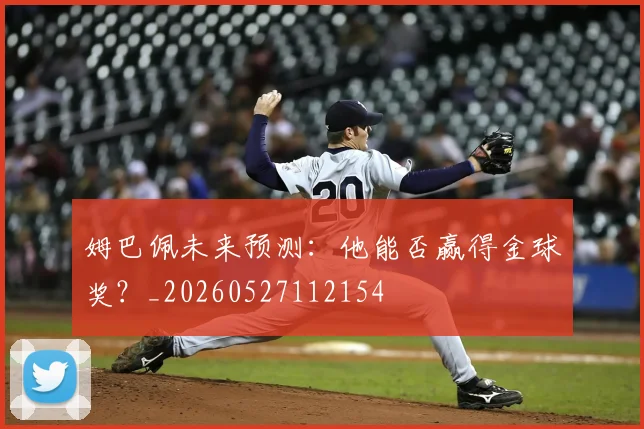 姆巴佩未来预测:他能否赢得金球奖?_20260527112154