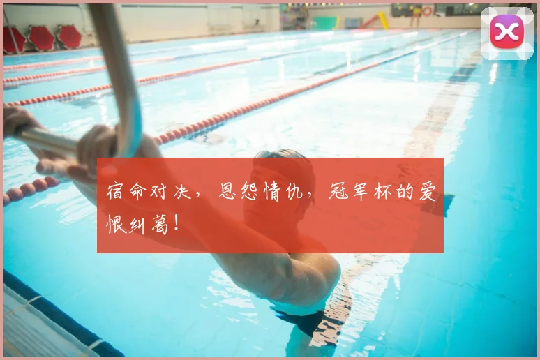 宿命对决,恩怨情仇,冠军杯的爱恨纠葛!
