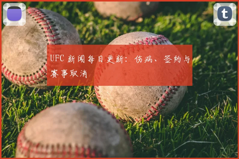 UFC 新闻每日更新:伤病、签约与赛事取消