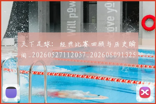 天下足球:经典比赛回顾与历史瞬间_20260527112037_20260609132554