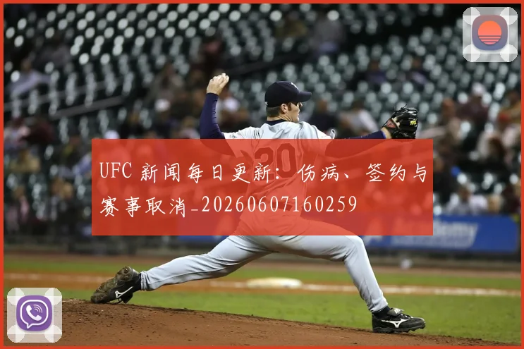 UFC 新闻每日更新:伤病、签约与赛事取消_20260607160259