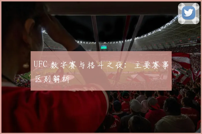 UFC 数字赛与格斗之夜：主要赛事区别解析