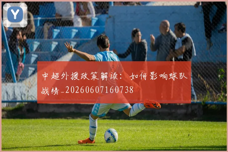 中超外援政策解读：如何影响球队战绩_20260607160738