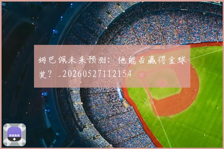 姆巴佩未来预测:他能否赢得金球奖?_20260527112154